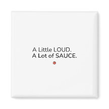 A Little Loud. A Lot of Sauce. Magnet