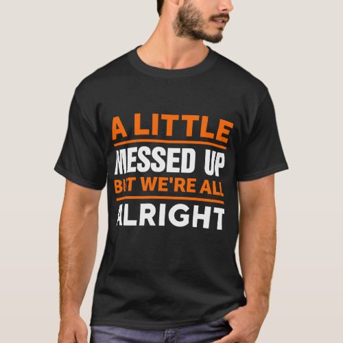 A Little Messed Up But Were All Alright T_Shirt