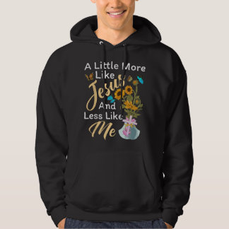 A Little More Like Jesus a Little Less Like Me For Hoodie