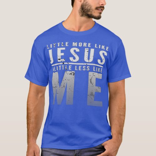 A Little More Like Jesus Less Like Me T_Shirt