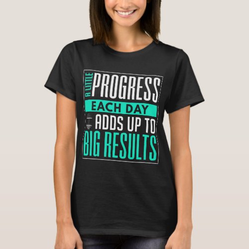 A Little Progress Each Day Adds Up To Big Results T_Shirt