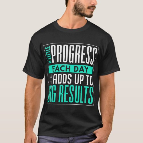 A Little Progress Each Day Adds Up To Big Results T_Shirt
