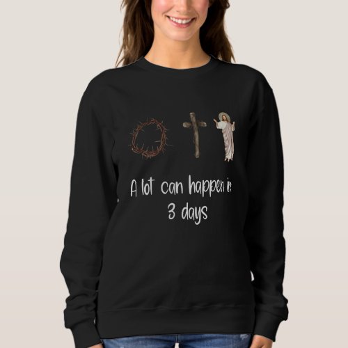 A Lot Can Happen In 3 Days Christian Faith Sweatshirt
