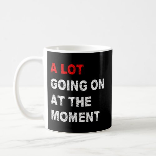 A Lot Going On At The Moment Coffee Mug