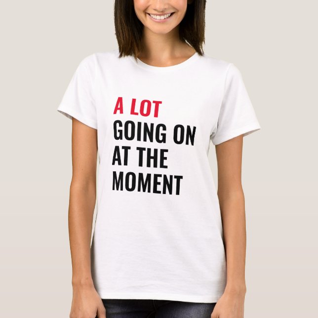 A Lot Going On at The Moment Funny Saying Concert  T-Shirt (Front)
