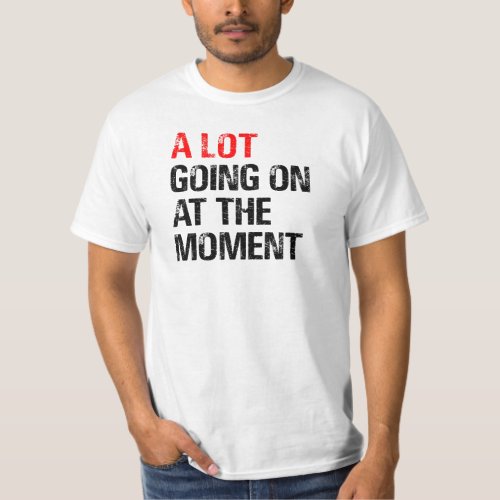 A Lot Going on at The Moment T_Shirt