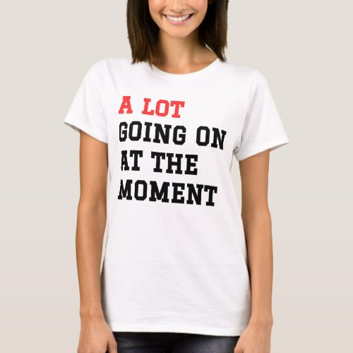 A Lot Going On At The Moment T_Shirt