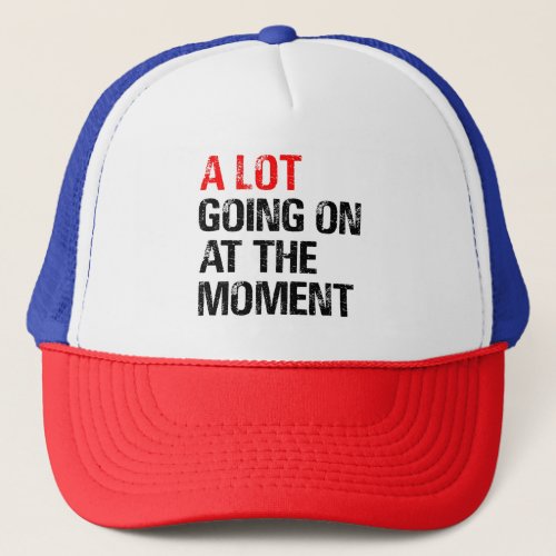 A Lot Going on at The Moment T_Shirt Trucker Hat