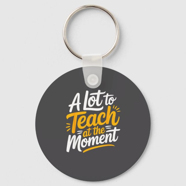 A Lot To Teach At The Moment Teacher _ Funny Teach Keychain (Front)