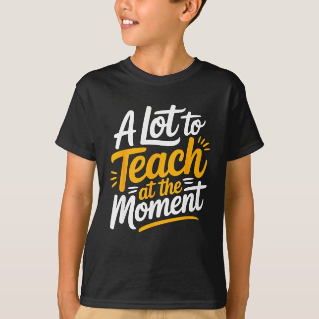 A Lot To Teach At The Moment Teacher _ Funny Teach T-Shirt (Front)
