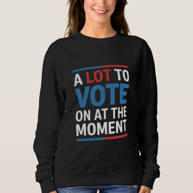 A Lot To Vote On At The Moment Funny Kamala 2024 Sweatshirt (Front)