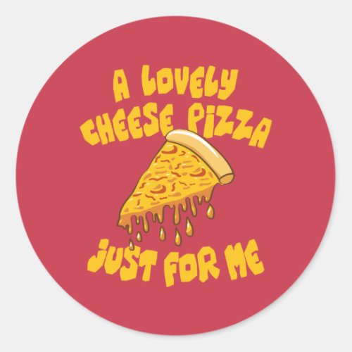 A Lovely Cheese Pizza Just For Me Classic Round Sticker