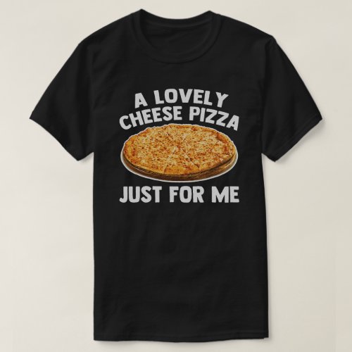 A Lovely Cheese Pizza Just For Me Funny Food Pizza T_Shirt