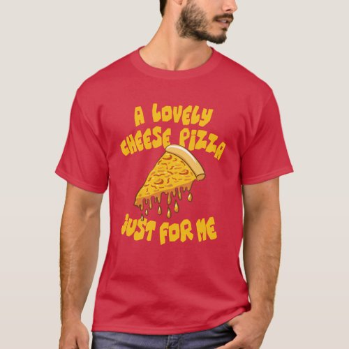 A Lovely Cheese Pizza Just For Me T_Shirt