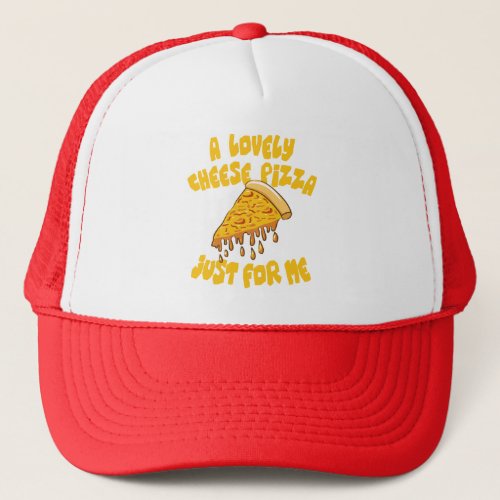 A Lovely Cheese Pizza Just For Me Trucker Hat