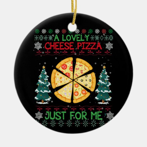 A Lovely Cheese Pizza Just For Me Ugly Christmas Ceramic Ornament