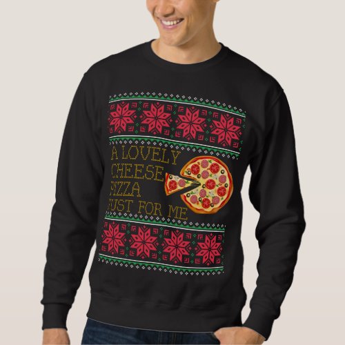 A Lovely Cheese Pizza Just For Me Ugly Christmas Sweatshirt