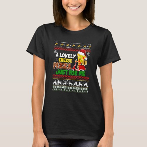 A Lovely Cheese Pizza Just For Me  Ugly Christmas T_Shirt