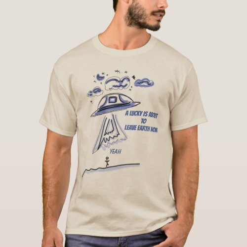 A LUCKY IS ABOUT TO LEAVE EARTH NOW T_Shirt