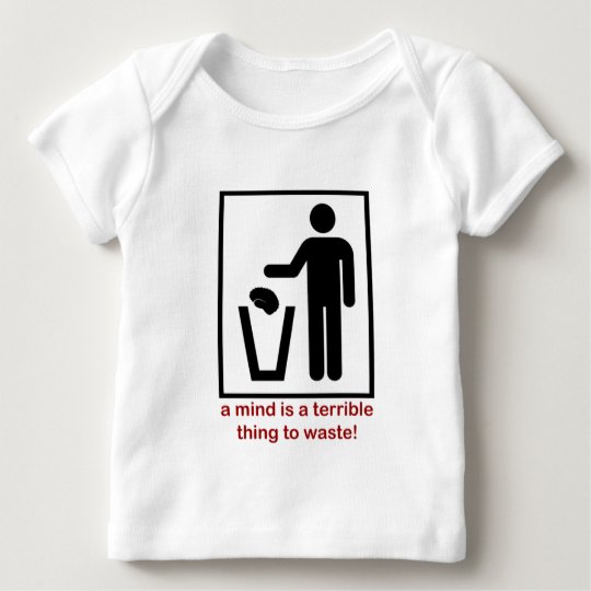 A mind is a terrible thing to waste! baby T-Shirt