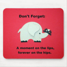 A moment on the lips, forever on the hips...