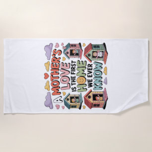 A Mother's Love Is The First Home We Ever Know Beach Towel