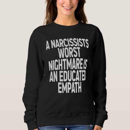 A Narcissists Worst Nightmare Is An Educated Empat Sweatshirt