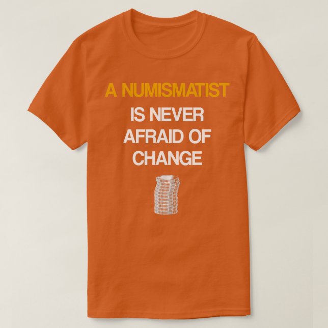 A Numismatist Is Never Afraid Of Change T-Shirt (Design Front)