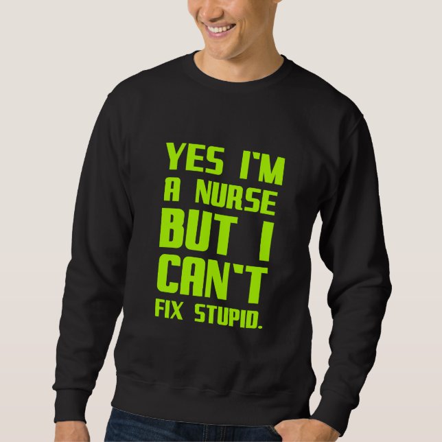 A nurse can't fix stupid funny gifts for nurses me sweatshirt (Front)