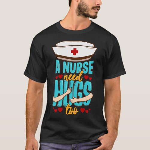 A Nurse need Hugs too National Nurses Day Nurse  T_Shirt