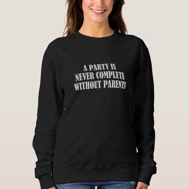 A party is never complete without parents sweatshirt (Front)