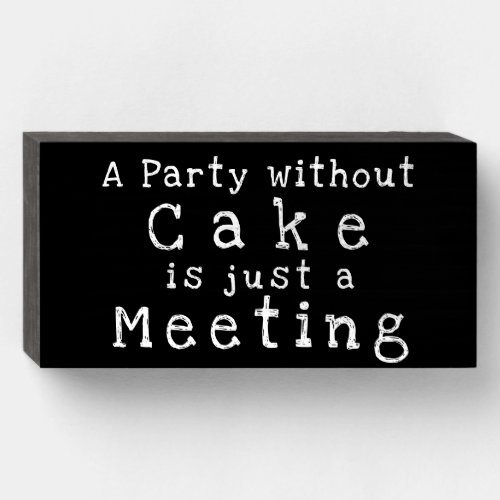 A Party without CAKE is just a Meeting Wood Sign