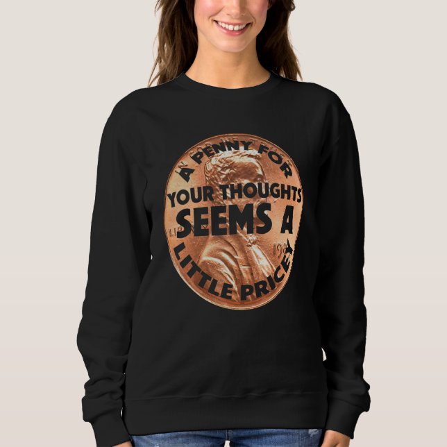 A Penny For Your Thoughts Seems A Little Pricey Me Sweatshirt (Front)