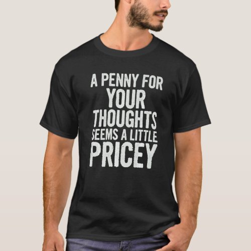 A Penny For Your Thoughts Seems A Little Pricey  Q T_Shirt