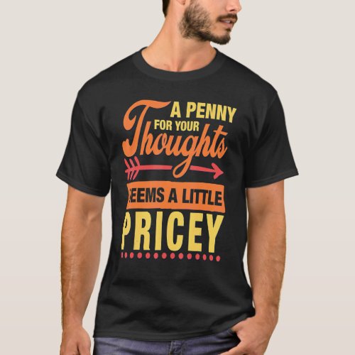 A Penny For Your Thoughts Seems A Little Pricey  S T_Shirt