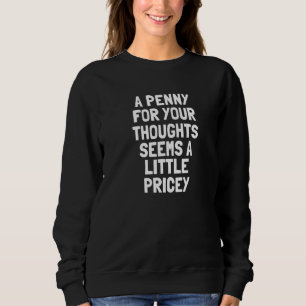 A Penny For Your Thoughts Seems A Little Pricey Sweatshirt