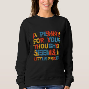 A Penny For Your Thoughts Seems A Little Pricey Sweatshirt