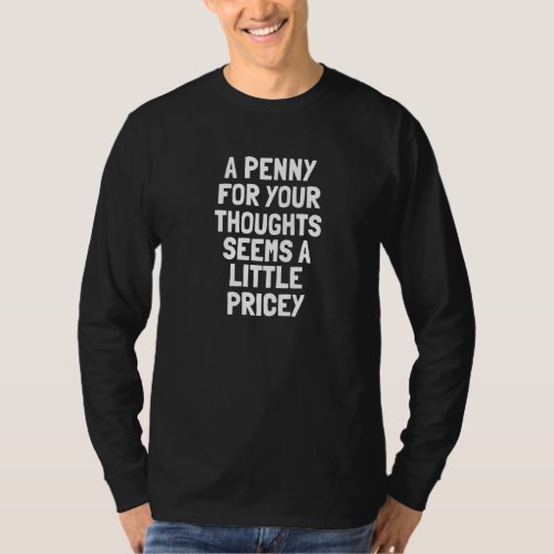 A Penny For Your Thoughts Seems A Little Pricey T_Shirt