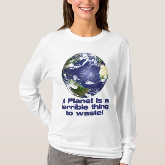 A Planet is a terrible thing to waste T-Shirt