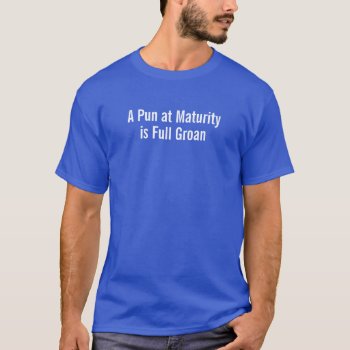 A Pun At Maturity Is Full Groan Shirt by Crosier at Zazzle