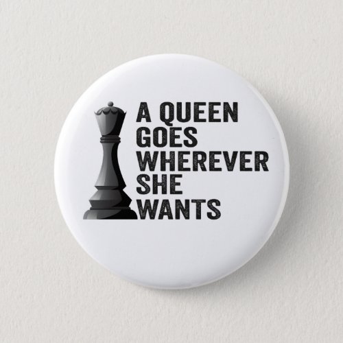 A Queen Goes Wherever She Wants Funny Chess Lover Button