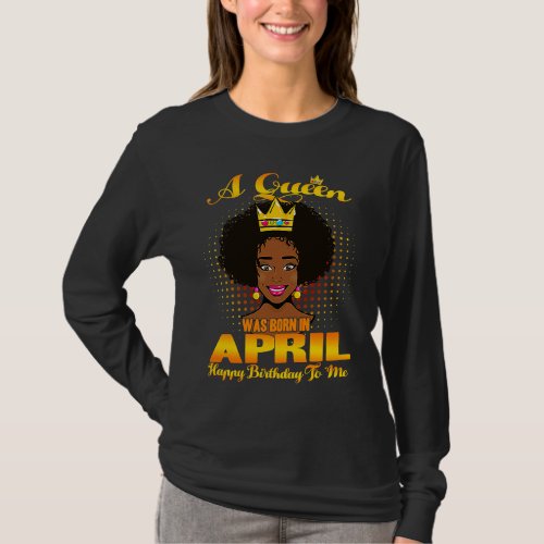 A Queen Was Born In April Happy Birthday To Me Bla T_Shirt