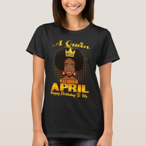 A Queen Was Born In April Happy Birthday To Me Bla T_Shirt