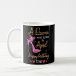 A Queen Was Born In April Happy Birthday To Me Hig Coffee Mug