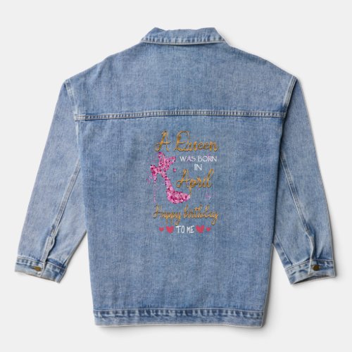 A Queen Was Born In April Happy Birthday To Me Hig Denim Jacket