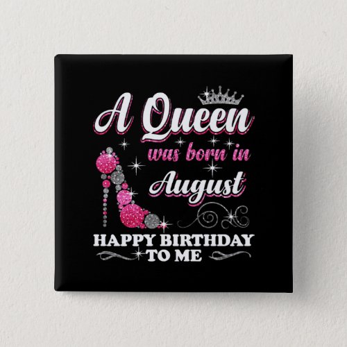 A Queen Was Born In august Happy Birthday To Me    Button