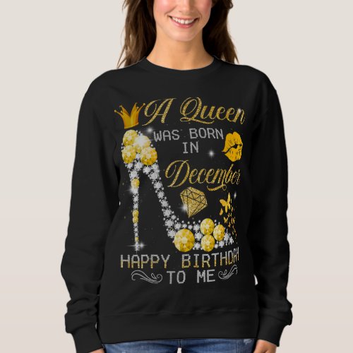 A Queen Was Born In December Happy Birthday To Me_ Sweatshirt