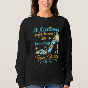 A Queen Was Born In February Happy Birthday To Me Sweatshirt
