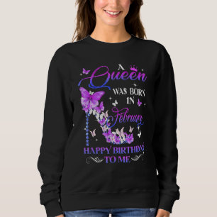 A Queen Was Born In February Happy Birthday To Me Sweatshirt