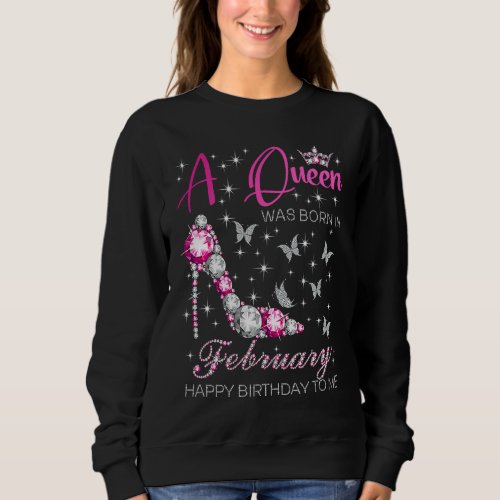 A Queen Was Born in February Happy Birthday to Me Sweatshirt